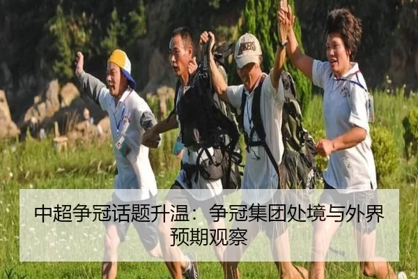 中超争冠话题升温：争冠集团处境与外界预期观察